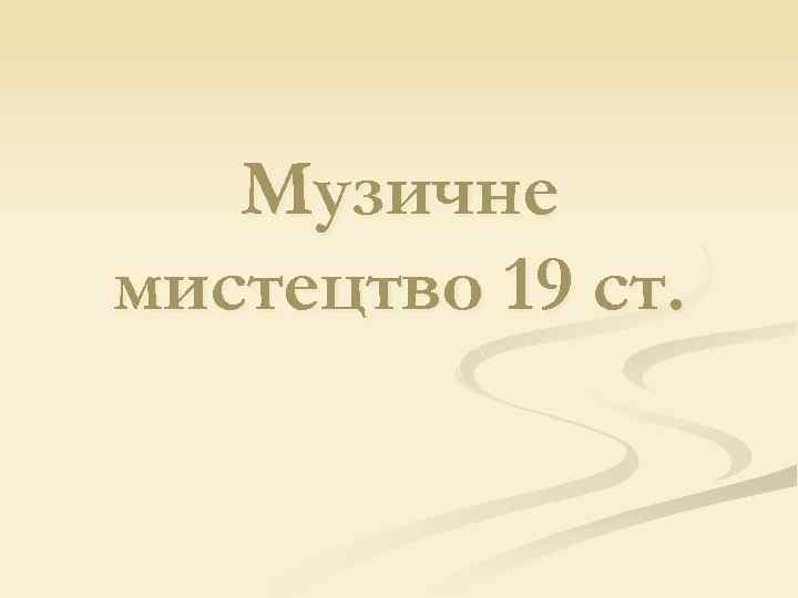 Музичне мистецтво 19 ст. 