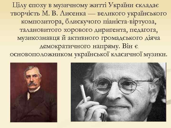 Цілу епоху в музичному житті України складає творчість М. В. Лисенка — великого українського