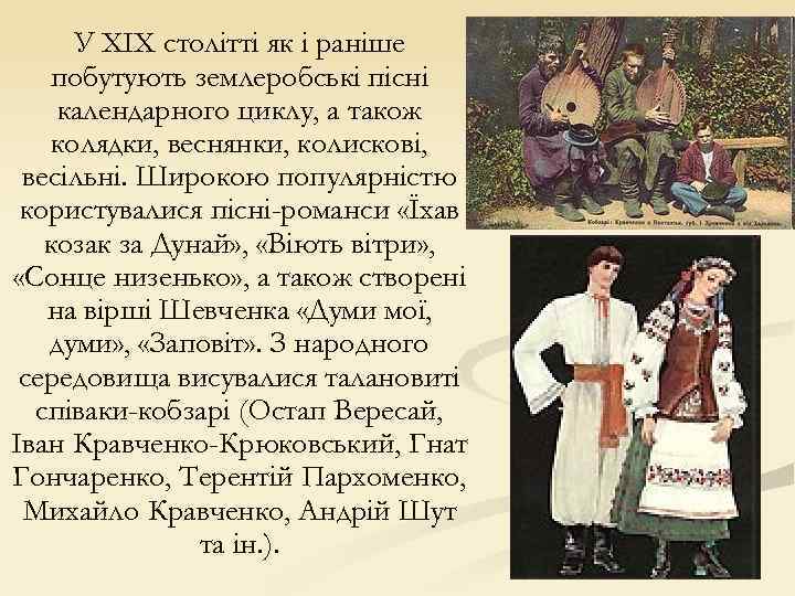 У XIX столітті як і раніше побутують землеробські пісні календарного циклу, а також колядки,