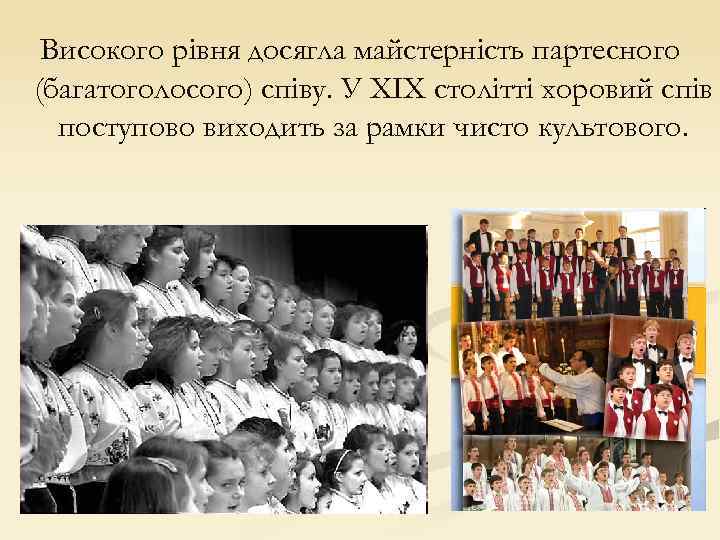 Високого рівня досягла майстерність партесного (багатоголосого) співу. У XIX столітті хоровий спів поступово виходить