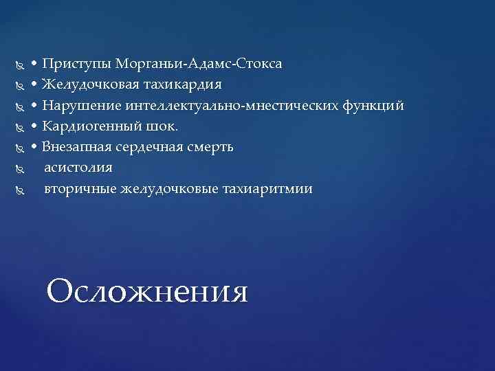  • Приступы Морганьи-Адамс-Стокса • Желудочковая тахикардия • Нарушение интеллектуально-мнестических функций • Кардиогенный шок.