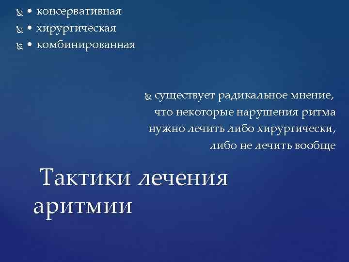  • консервативная • хирургическая • комбинированная существует радикальное мнение, что некоторые нарушения ритма