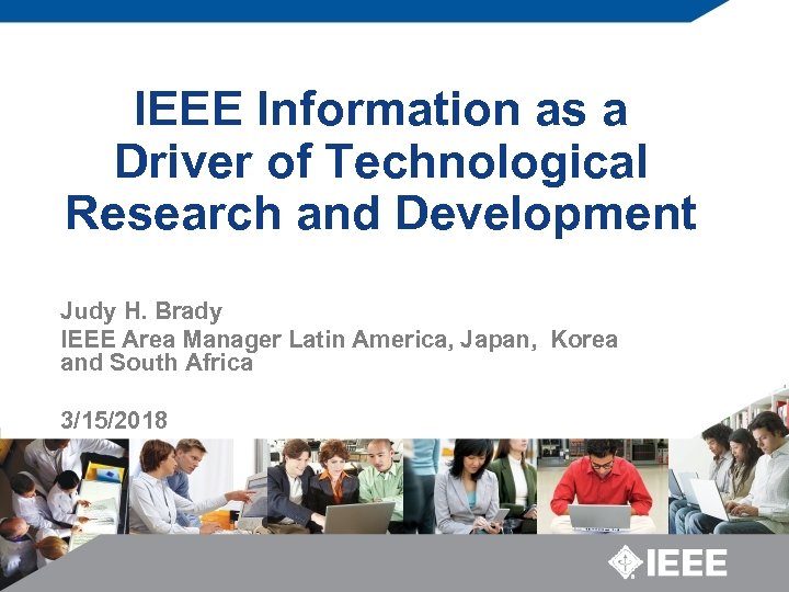 IEEE Information as a Driver of Technological Research and Development Judy H. Brady IEEE