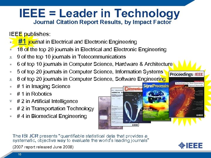 IEEE = Leader in Technology Journal Citation Report Results, by Impact Factor IEEE publishes: