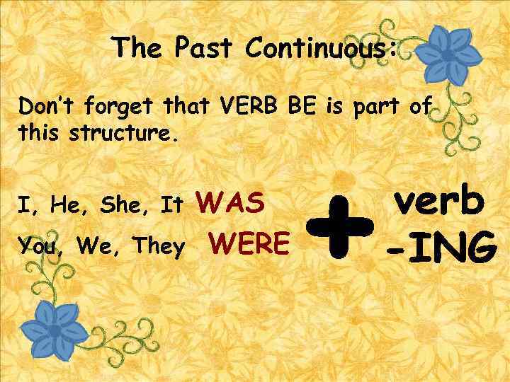 The Past Continuous: Don’t forget that VERB BE is part of this structure. I,