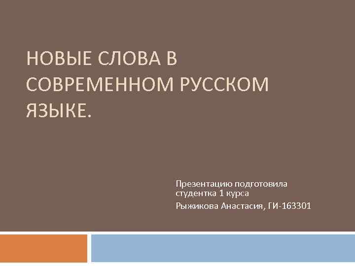 НОВЫЕ СЛОВА В СОВРЕМЕННОМ РУССКОМ ЯЗЫКЕ. Презентацию подготовила студентка 1 курса Рыжикова Анастасия, ГИ-163301