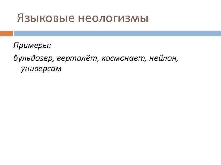 Языковые неологизмы Примеры: бульдозер, вертолёт, космонавт, нейлон, универсам 