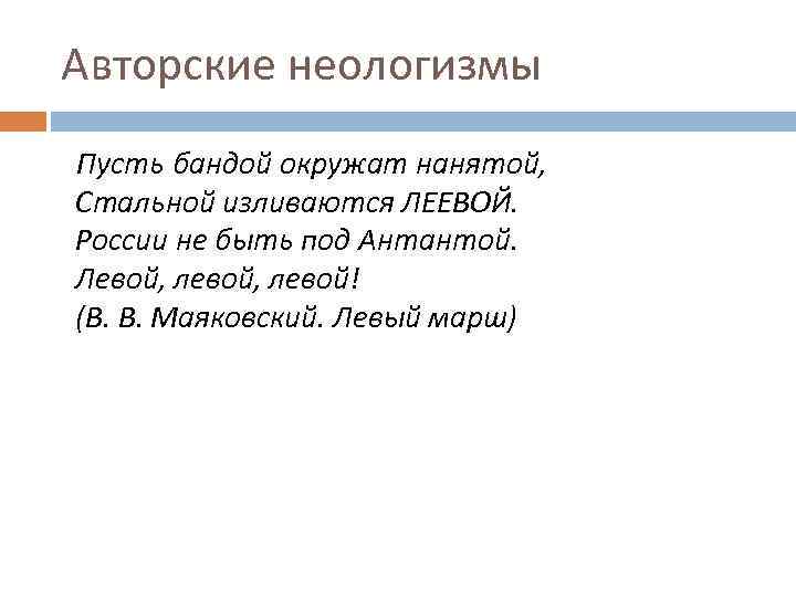 Авторские неологизмы Пусть бандой окружат нанятой, Стальной изливаются ЛЕЕВОЙ. России не быть под Антантой.