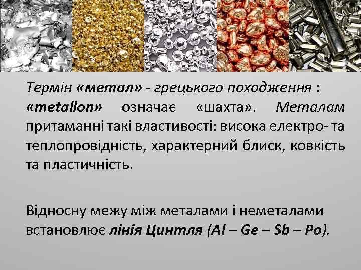 Термін «метал» - грецького походження : «metallon» означає «шахта» . Металам притаманні такі властивості:
