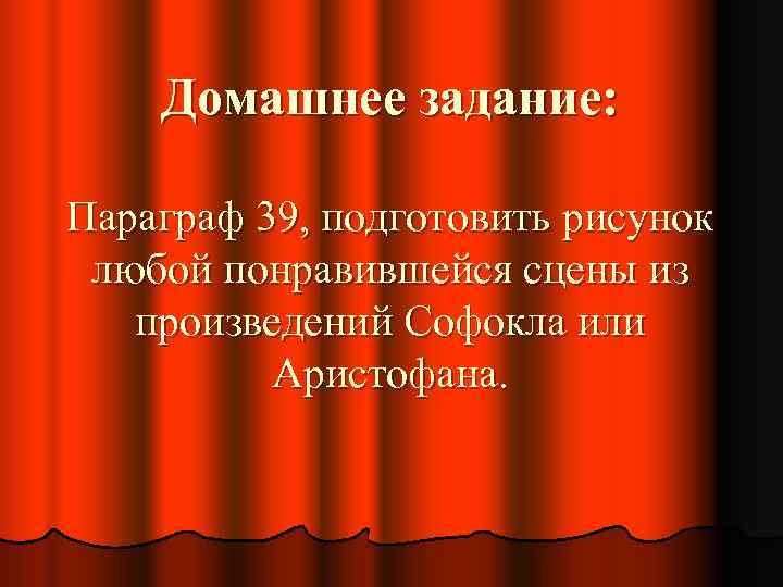 Домашнее задание: Параграф 39, подготовить рисунок любой понравившейся сцены из произведений Софокла или Аристофана.