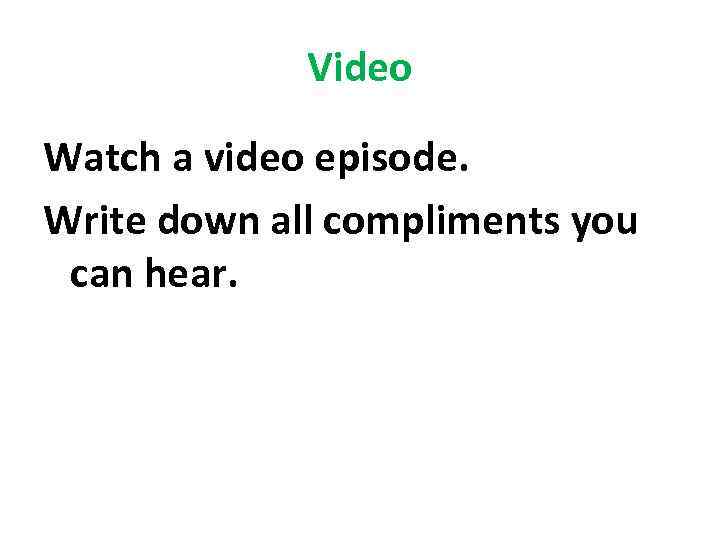 Video Watch a video episode. Write down all compliments you can hear. 