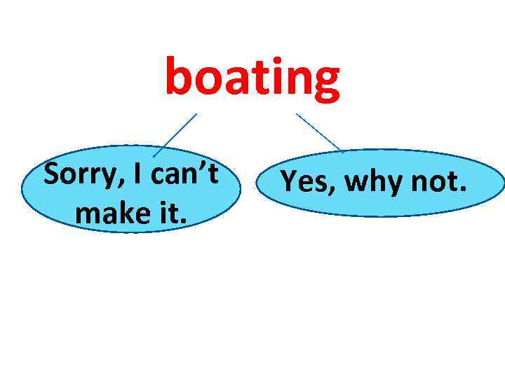 boating Sorry, I can’t make it. Yes, why not. 