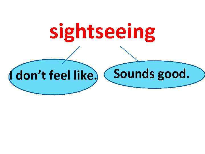 sightseeing I don’t feel like. Sounds good. 