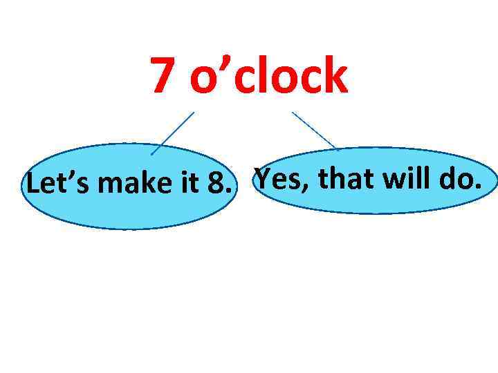 7 o’clock Let’s make it 8. Yes, that will do. 