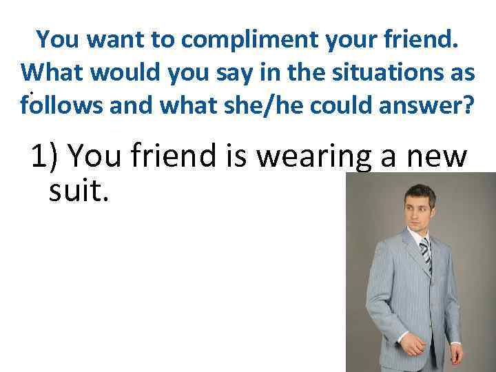 You want to compliment your friend. What would you say in the situations as