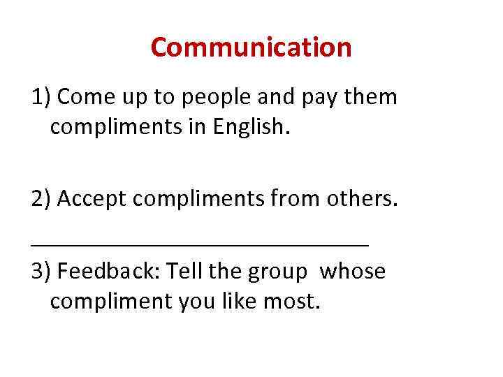 Communication 1) Come up to people and pay them compliments in English. 2) Accept