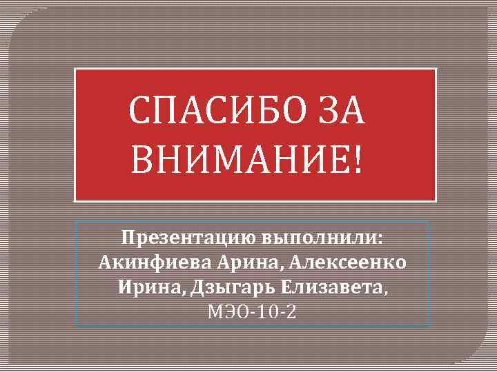 СПАСИБО ЗА ВНИМАНИЕ! Презентацию выполнили: Акинфиева Арина, Алексеенко Ирина, Дзыгарь Елизавета, МЭО-10 -2 