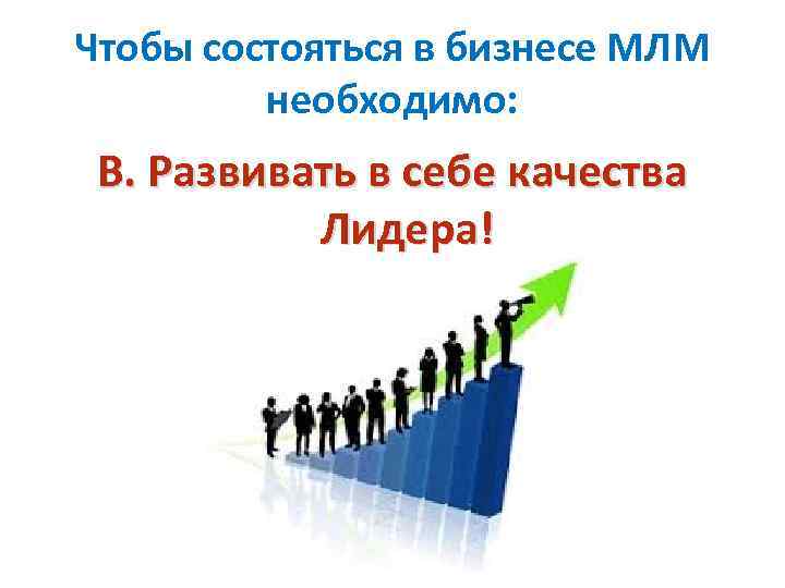 Чтобы состояться в бизнесе МЛМ необходимо: В. Развивать в себе качества Лидера! 