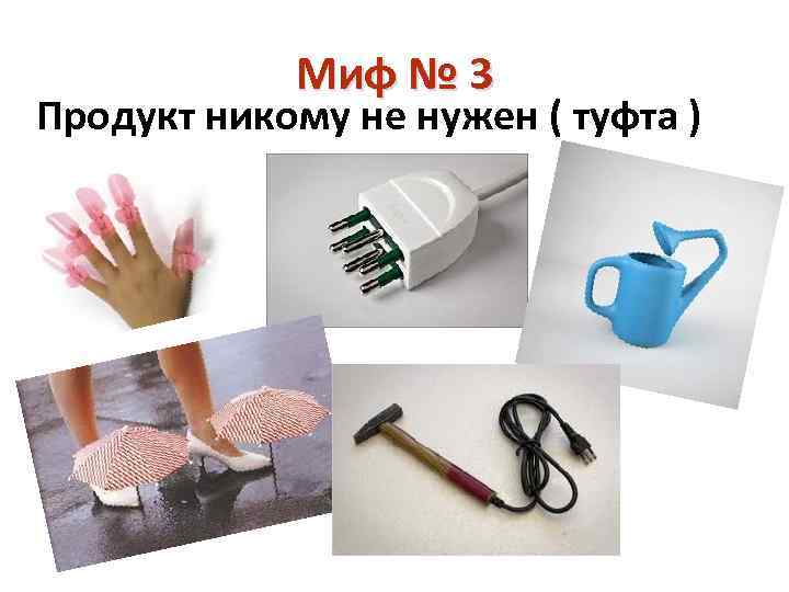 Миф № 3 Продукт никому не нужен ( туфта ) 