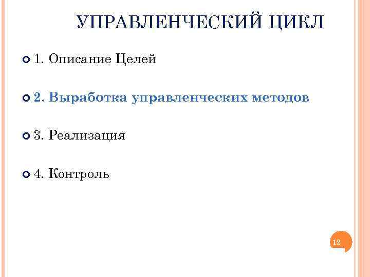 УПРАВЛЕНЧЕСКИЙ ЦИКЛ 1. Описание Целей 2. Выработка управленческих методов 3. Реализация 4. Контроль 12