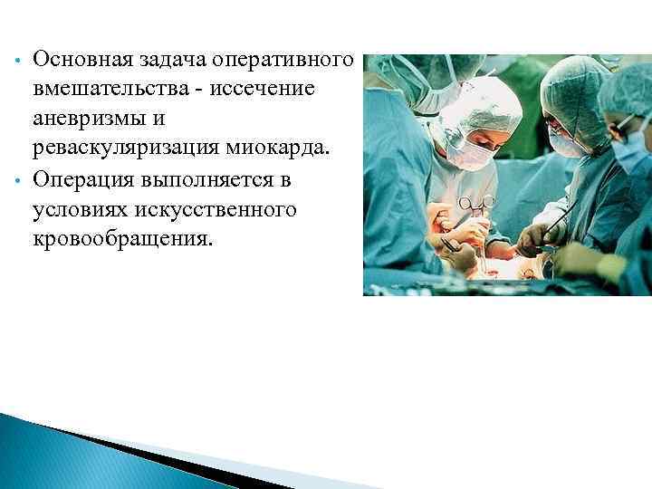  • • Основная задача оперативного вмешательства - иссечение аневризмы и реваскуляризация миокарда. Операция