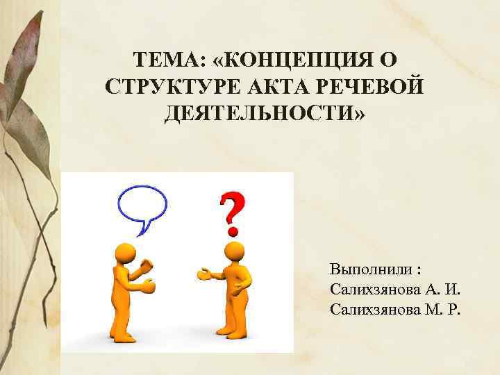 ТЕМА: «КОНЦЕПЦИЯ О СТРУКТУРЕ АКТА РЕЧЕВОЙ ДЕЯТЕЛЬНОСТИ» Выполнили : Салихзянова А. И. Салихзянова М.