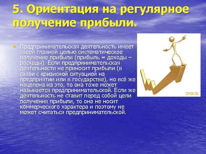 5. Ориентация на регулярное получение прибыли. • Предпринимательская деятельность имеет своей главной целью систематическое