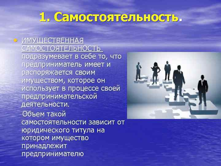 1. Самостоятельность. • ИМУЩЕСТВЕННАЯ САМОСТОЯТЕЛЬНОСТЬ подразумевает в себе то, что предприниматель имеет и распоряжается