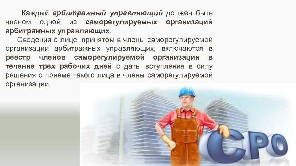 Каждый арбитражный управляющий должен быть членом одной из саморегулируемых организаций арбитражных управляющих. Сведения о