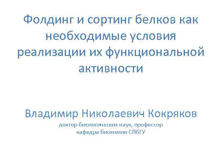 Фолдинг и сортинг белков как необходимые условия реализации их функциональной активности Владимир Николаевич Кокряков