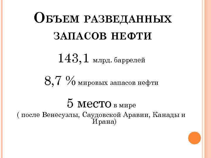 ОБЪЕМ РАЗВЕДАННЫХ ЗАПАСОВ НЕФТИ 143, 1 млрд. баррелей 8, 7 % мировых запасов нефти