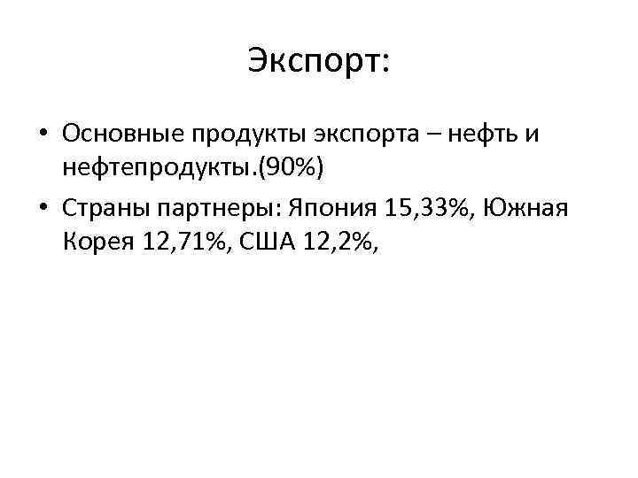 Экспорт: • Основные продукты экспорта – нефть и нефтепродукты. (90%) • Страны партнеры: Япония