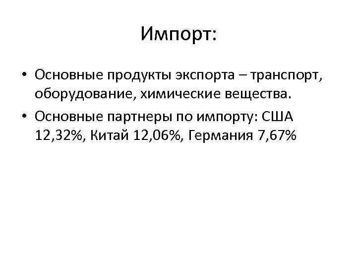 Импорт: • Основные продукты экспорта – транспорт, оборудование, химические вещества. • Основные партнеры по