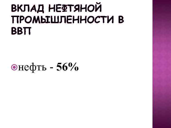 ВКЛАД НЕФТЯНОЙ ПРОМЫШЛЕННОСТИ В ВВП нефть - 56% 