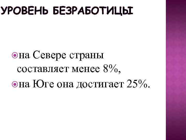 УРОВЕНЬ БЕЗРАБОТИЦЫ на Севере страны составляет менее 8%, на Юге она достигает 25%. 