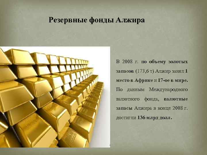 Резервные фонды Алжира В 2008 г. по объему золотых запасов (173, 6 т) Алжир