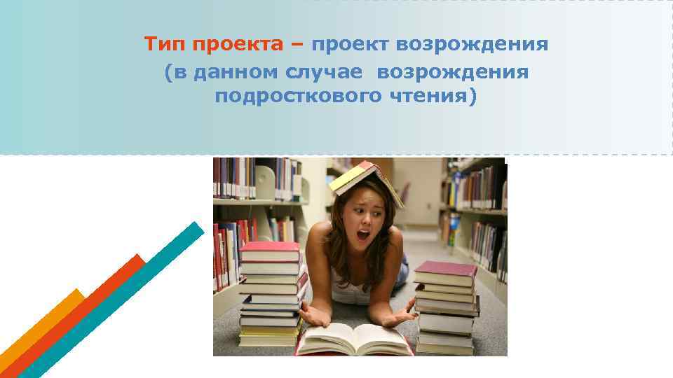 Тип проекта – проект возрождения (в данном случае возрождения подросткового чтения) 