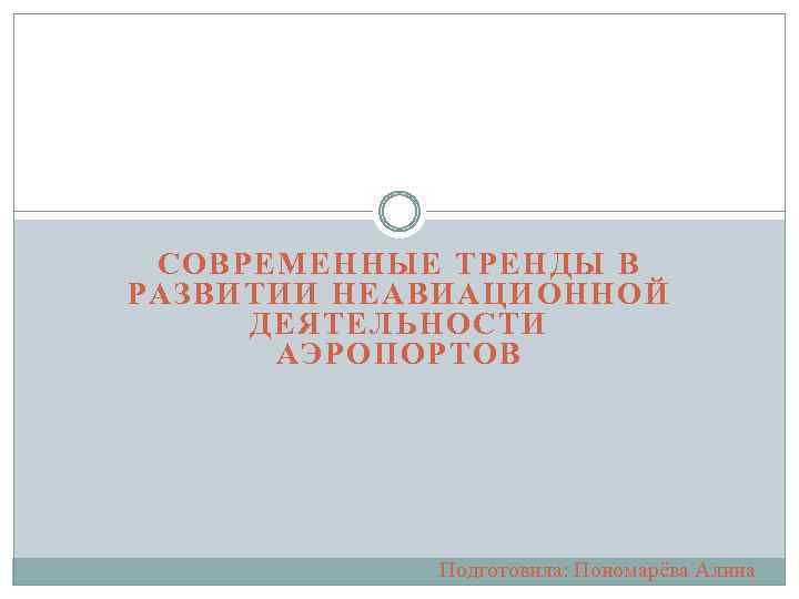 СОВРЕМЕННЫЕ ТРЕНДЫ В РАЗВИТИИ НЕАВИАЦИОННОЙ ДЕЯТЕЛЬНОСТИ АЭРОПОРТОВ Подготовила: Пономарёва Алина 