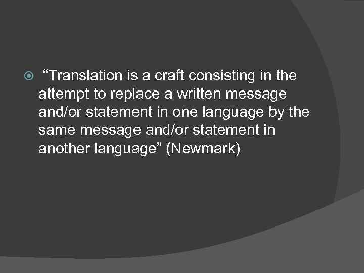  “Translation is a craft consisting in the attempt to replace a written message