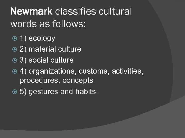 Newmark classifies cultural words as follows: 1) ecology 2) material culture 3) social culture