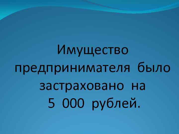 Имущество предпринимателя было застраховано на 5 000 рублей. 