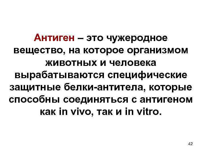 Антиген – это чужеродное вещество, на которое организмом животных и человека вырабатываются специфические защитные