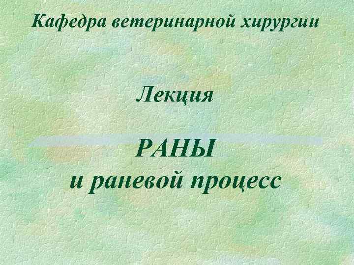 Кафедра ветеринарной хирургии Лекция РАНЫ и раневой процесс 