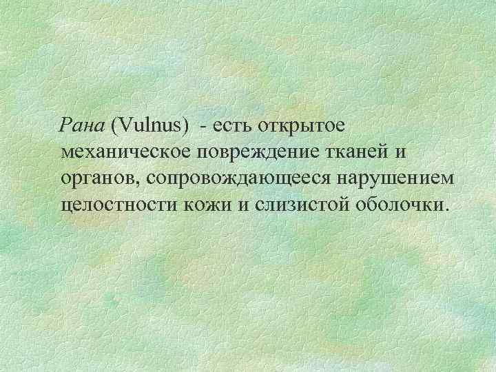 Рана (Vulnus) есть открытое механическое повреждение тканей и органов, сопровождающееся нарушением целостности кожи и