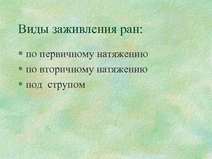 Виды заживления ран: § по первичному натяжению § по вторичному натяжению § под струпом