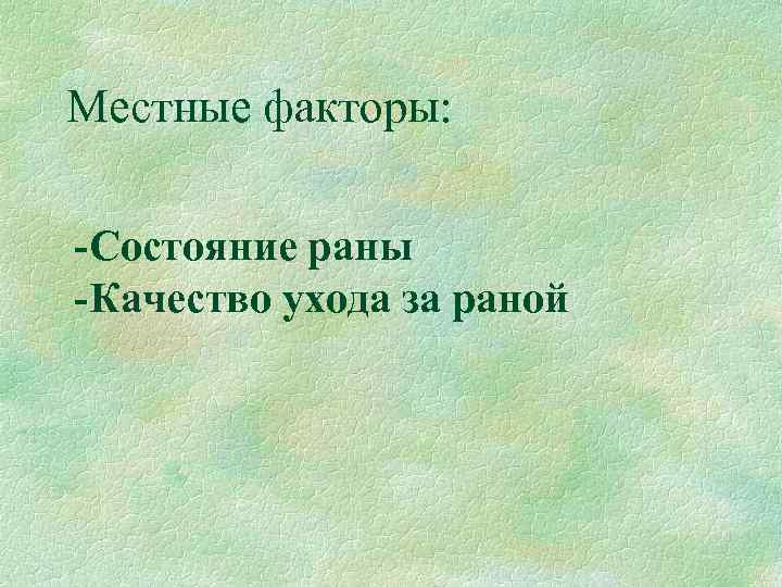 Местные факторы: -Состояние раны -Качество ухода за раной 