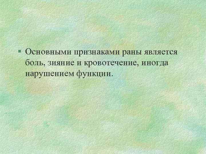 § Основными признаками раны является боль, зияние и кровотечение, иногда нарушением функции. 