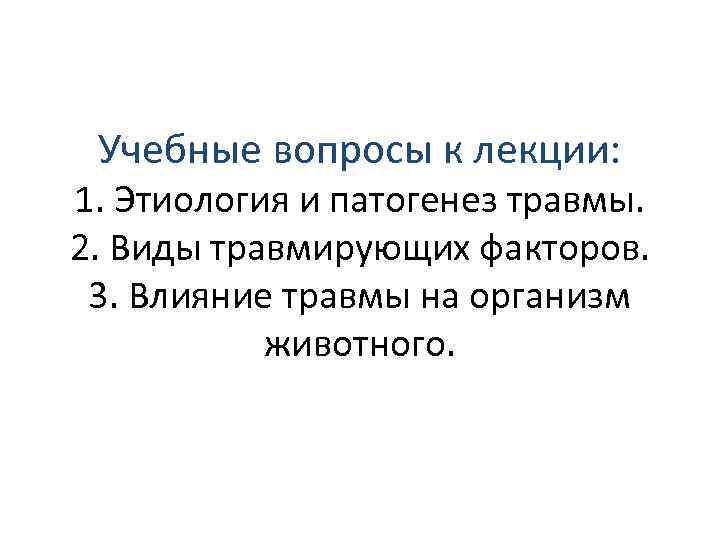 Учебные вопросы к лекции: 1. Этиология и патогенез травмы. 2. Виды травмирующих факторов. 3.