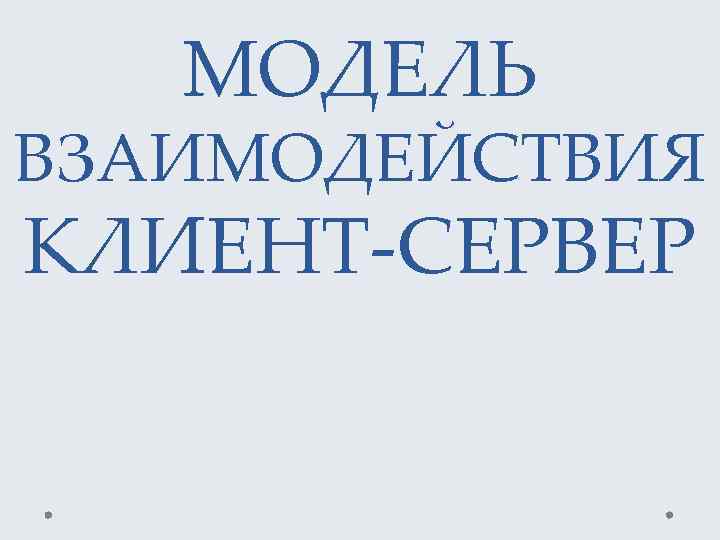 МОДЕЛЬ ВЗАИМОДЕЙСТВИЯ КЛИЕНТ-СЕРВЕР 