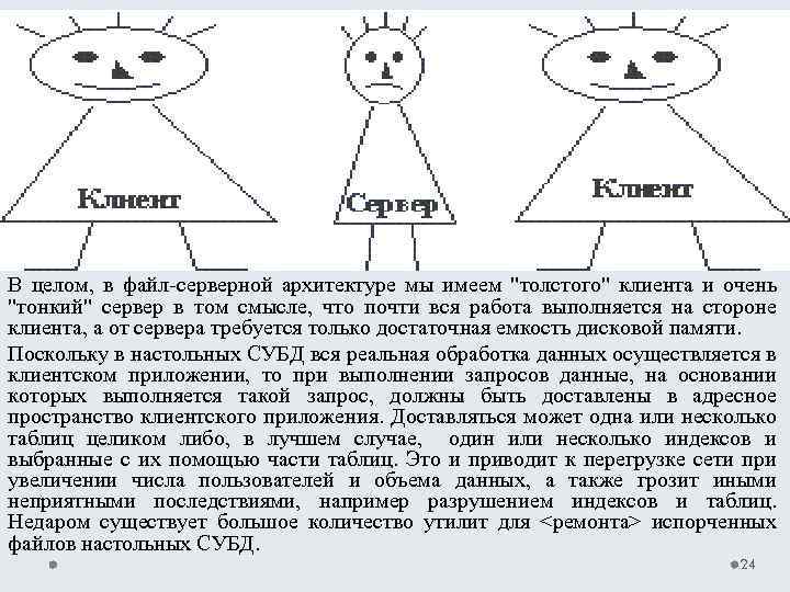 В целом, в файл-серверной архитектуре мы имеем "толстого" клиента и очень "тонкий" сервер в